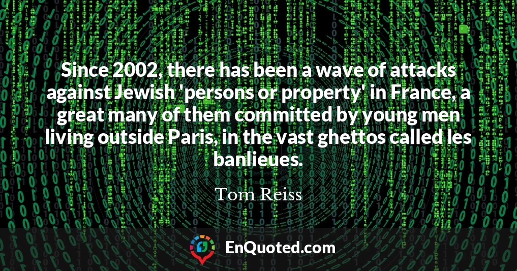 Since 2002, there has been a wave of attacks against Jewish 'persons or property' in France, a great many of them committed by young men living outside Paris, in the vast ghettos called les banlieues.