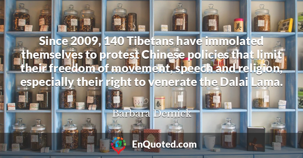 Since 2009, 140 Tibetans have immolated themselves to protest Chinese policies that limit their freedom of movement, speech and religion, especially their right to venerate the Dalai Lama.