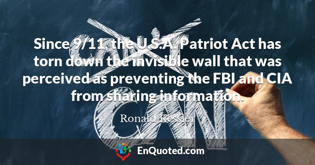 Since 9/11, the U.S.A. Patriot Act has torn down the invisible wall that was perceived as preventing the FBI and CIA from sharing information.