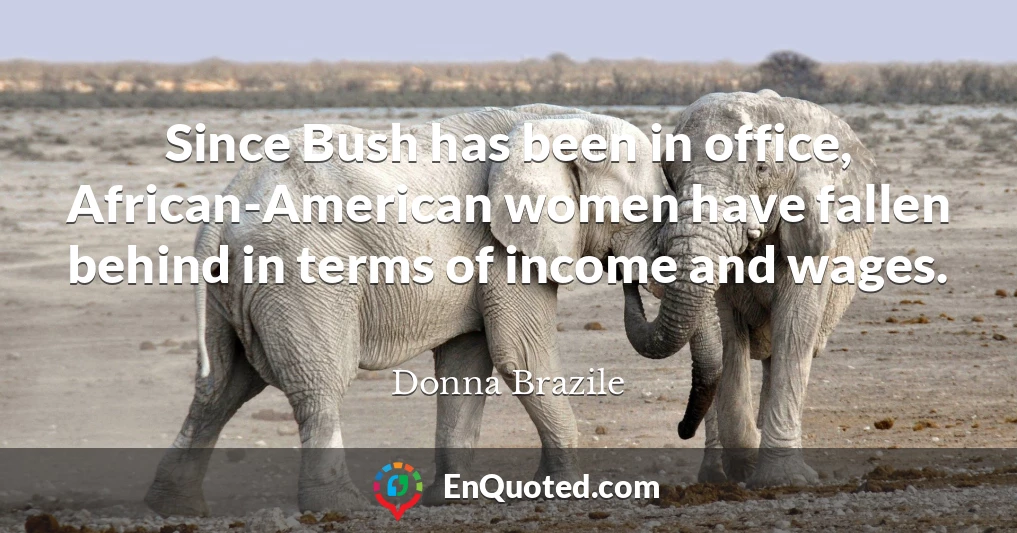 Since Bush has been in office, African-American women have fallen behind in terms of income and wages.