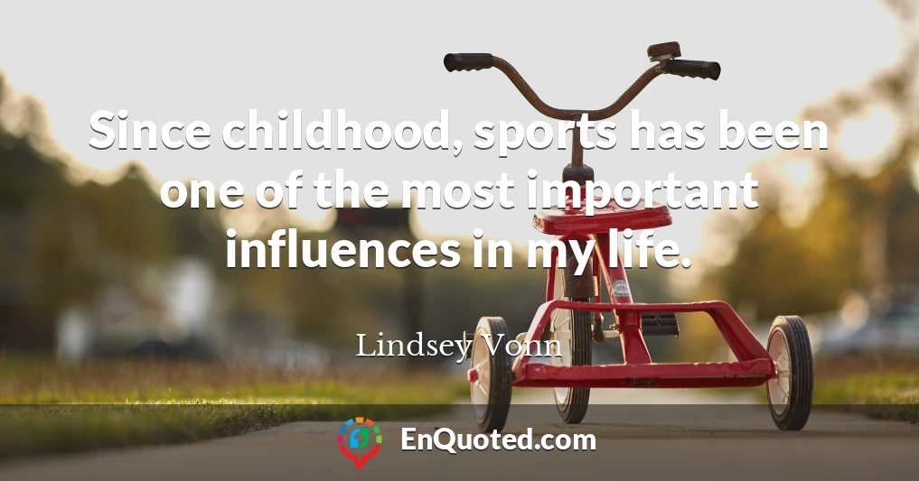 Since childhood, sports has been one of the most important influences in my life.