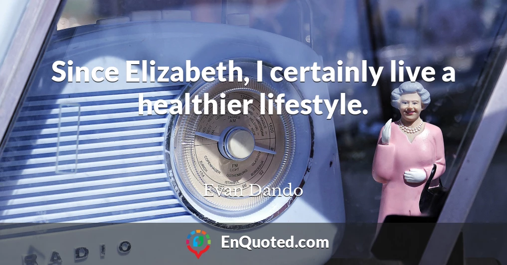 Since Elizabeth, I certainly live a healthier lifestyle.