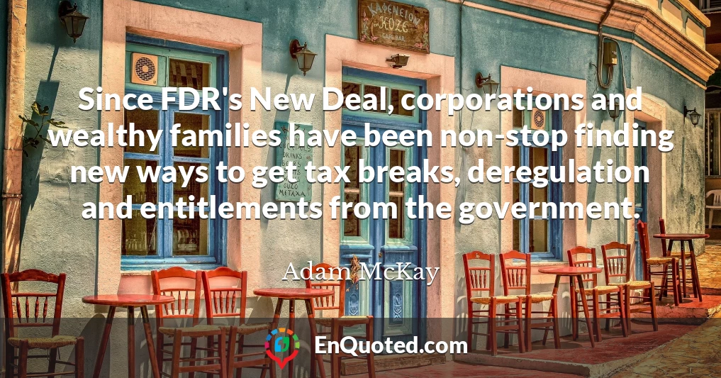 Since FDR's New Deal, corporations and wealthy families have been non-stop finding new ways to get tax breaks, deregulation and entitlements from the government.