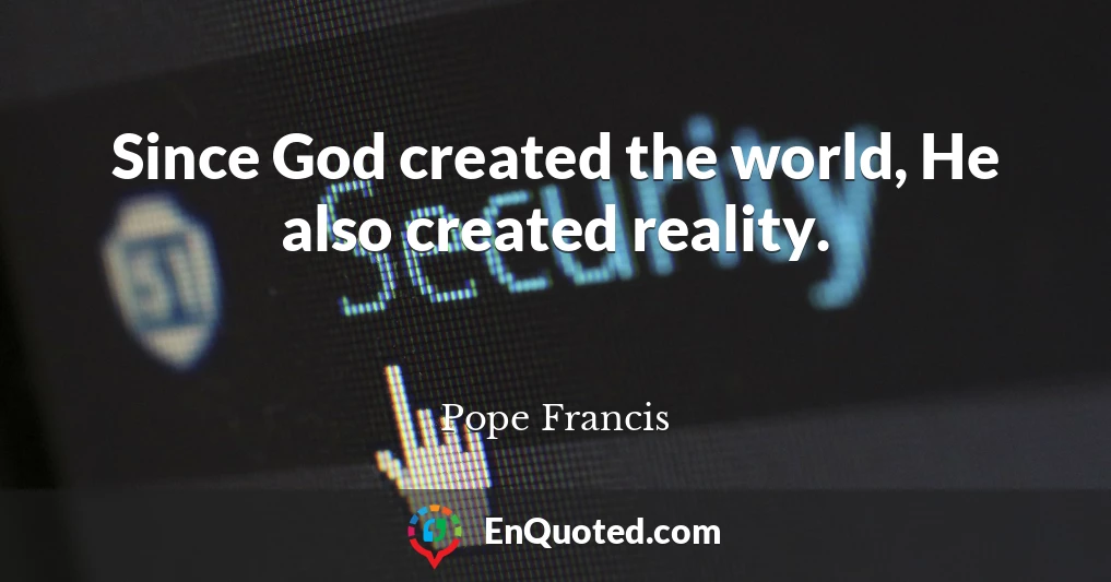 Since God created the world, He also created reality.