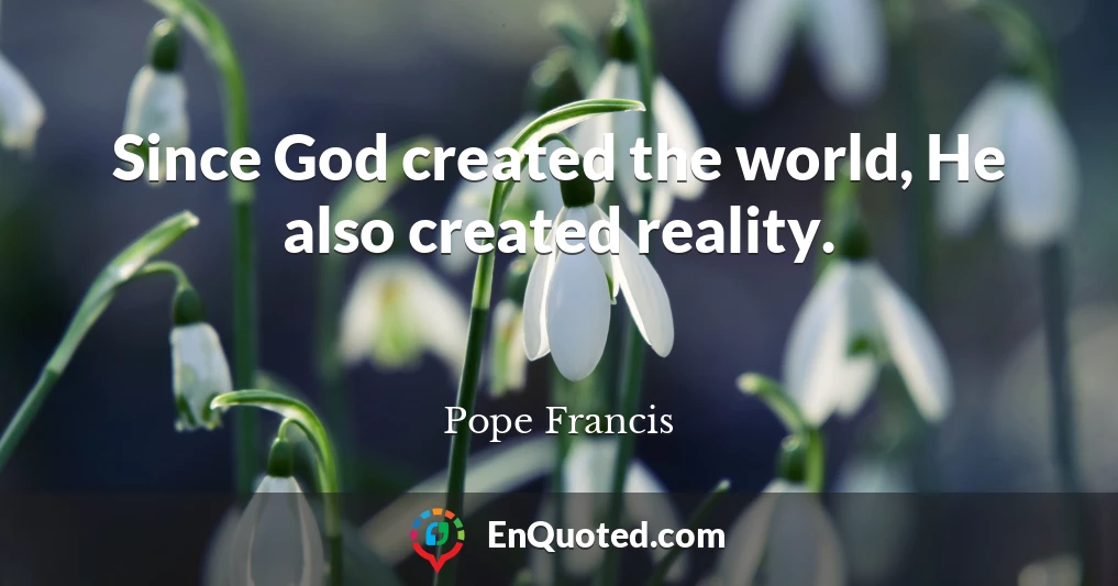 Since God created the world, He also created reality.