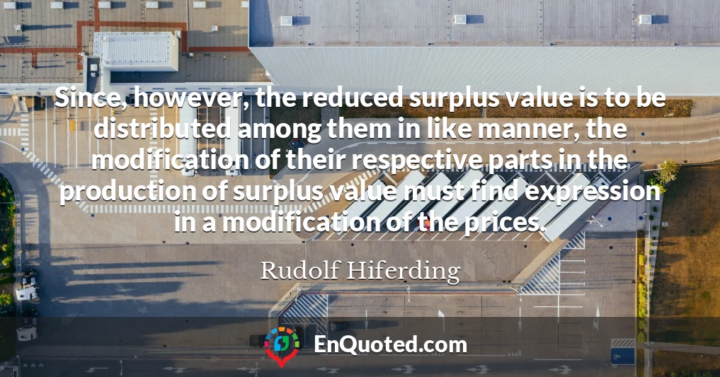Since, however, the reduced surplus value is to be distributed among them in like manner, the modification of their respective parts in the production of surplus value must find expression in a modification of the prices.