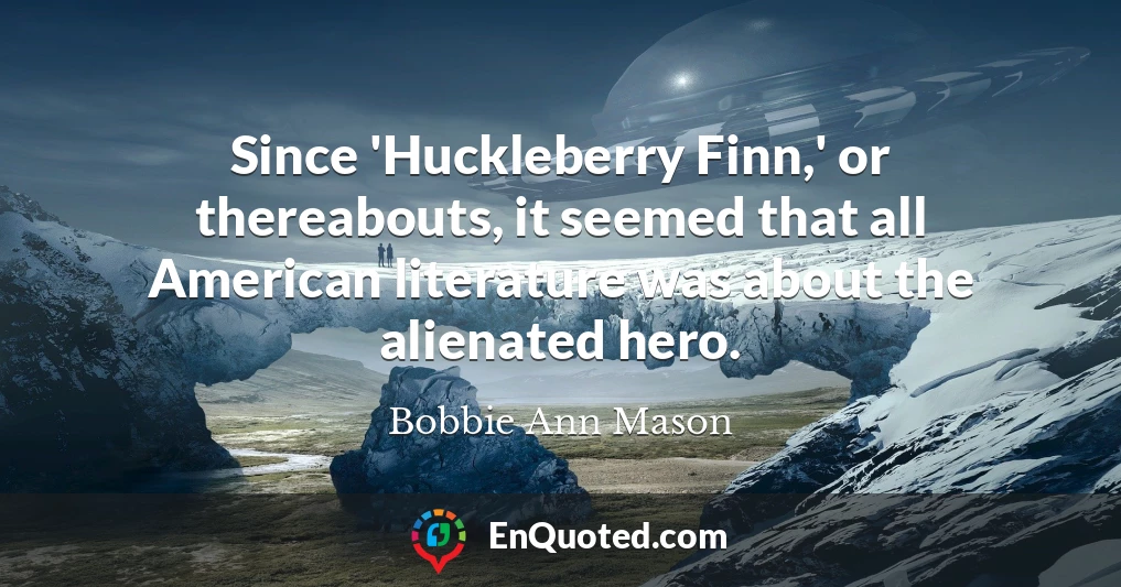 Since 'Huckleberry Finn,' or thereabouts, it seemed that all American literature was about the alienated hero.