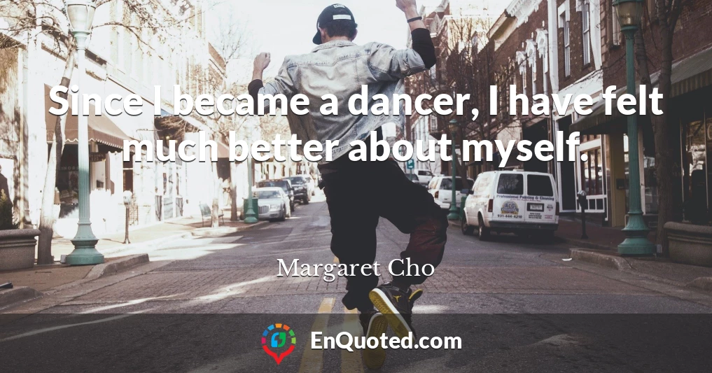 Since I became a dancer, I have felt much better about myself.