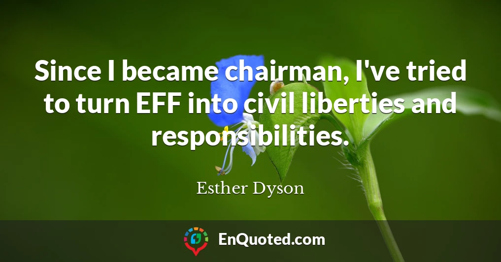 Since I became chairman, I've tried to turn EFF into civil liberties and responsibilities.