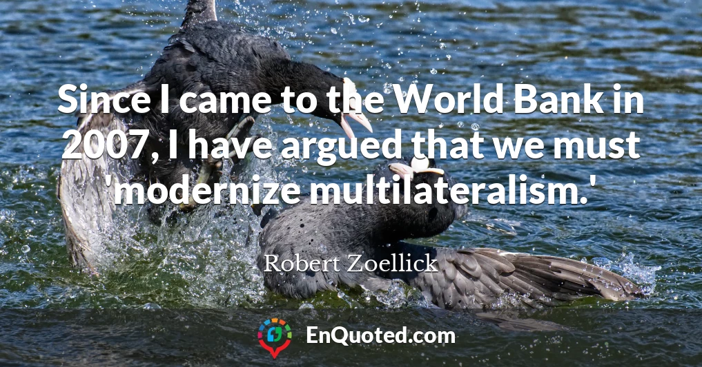 Since I came to the World Bank in 2007, I have argued that we must 'modernize multilateralism.'