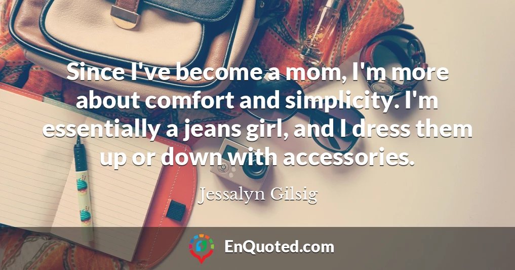 Since I've become a mom, I'm more about comfort and simplicity. I'm essentially a jeans girl, and I dress them up or down with accessories.