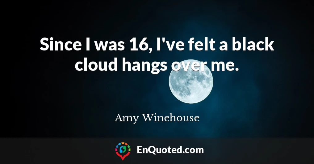 Since I was 16, I've felt a black cloud hangs over me.