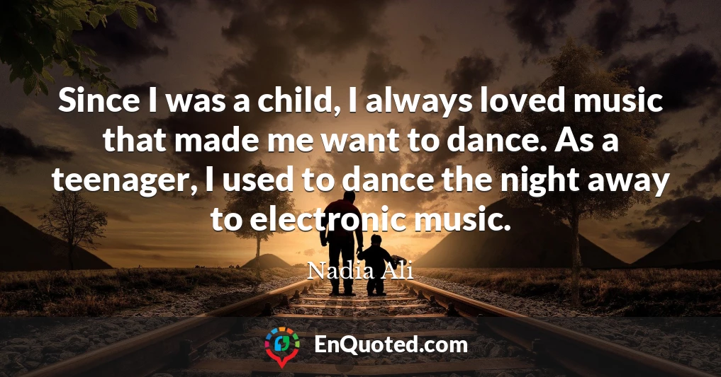 Since I was a child, I always loved music that made me want to dance. As a teenager, I used to dance the night away to electronic music.