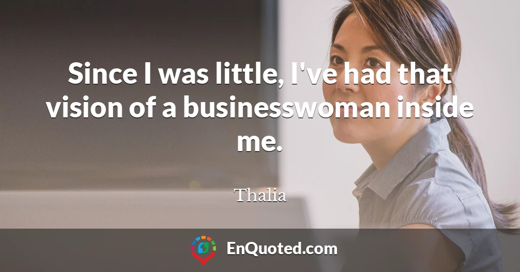Since I was little, I've had that vision of a businesswoman inside me.