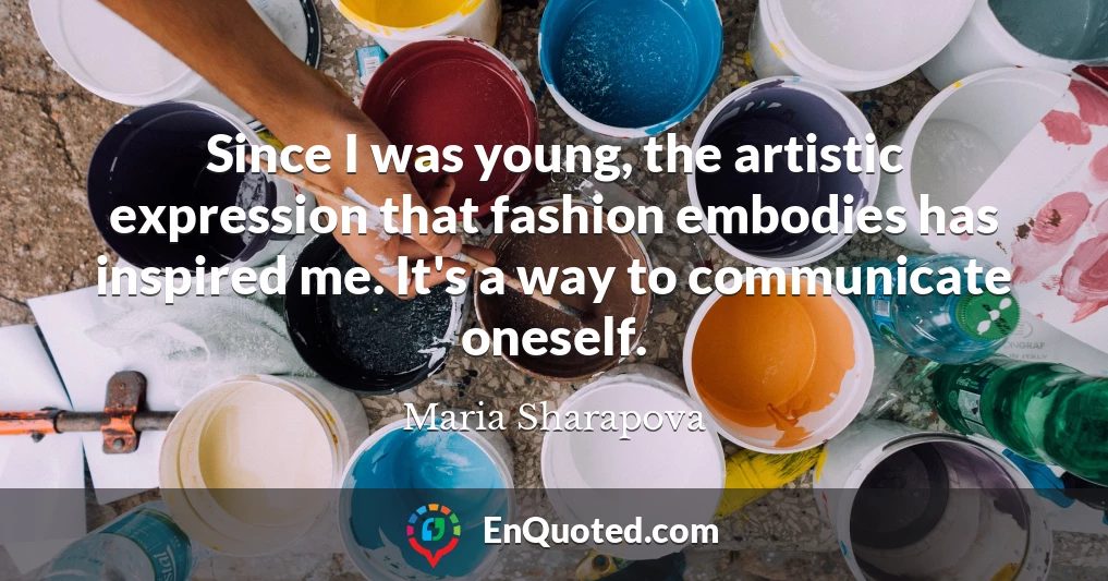 Since I was young, the artistic expression that fashion embodies has inspired me. It's a way to communicate oneself.