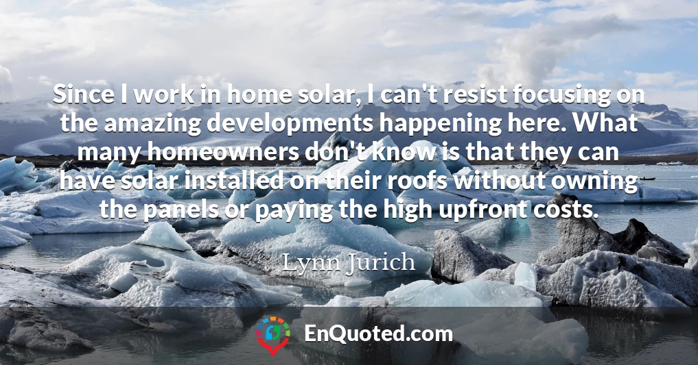 Since I work in home solar, I can't resist focusing on the amazing developments happening here. What many homeowners don't know is that they can have solar installed on their roofs without owning the panels or paying the high upfront costs.
