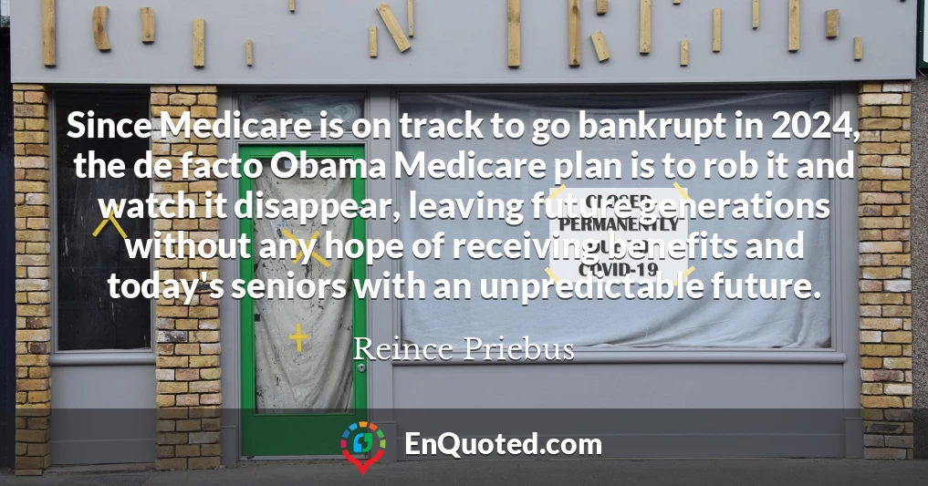 Since Medicare is on track to go bankrupt in 2024, the de facto Obama Medicare plan is to rob it and watch it disappear, leaving future generations without any hope of receiving benefits and today's seniors with an unpredictable future.
