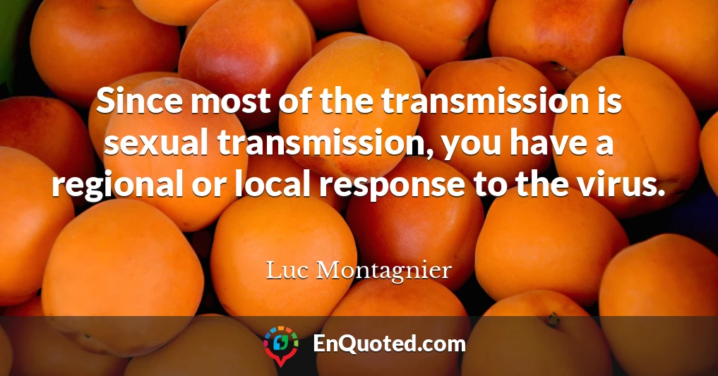 Since most of the transmission is sexual transmission, you have a regional or local response to the virus.