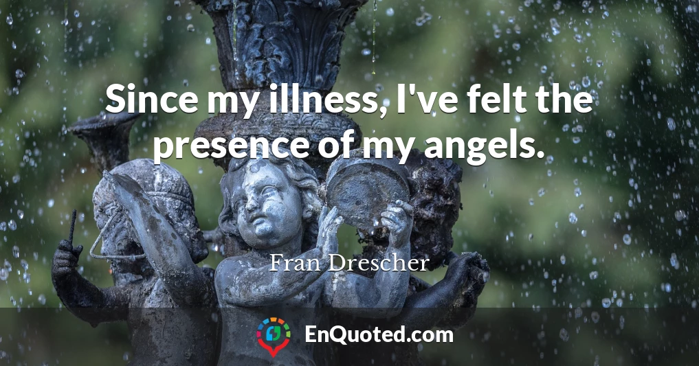 Since my illness, I've felt the presence of my angels.