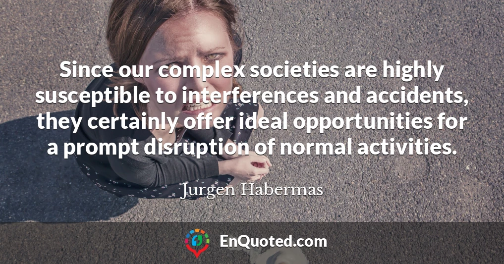 Since our complex societies are highly susceptible to interferences and accidents, they certainly offer ideal opportunities for a prompt disruption of normal activities.