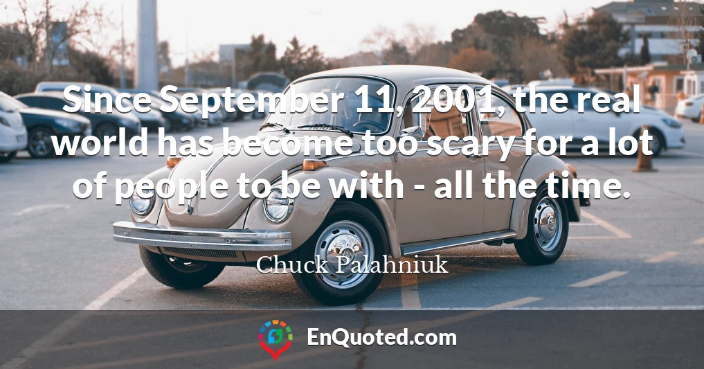 Since September 11, 2001, the real world has become too scary for a lot of people to be with - all the time.