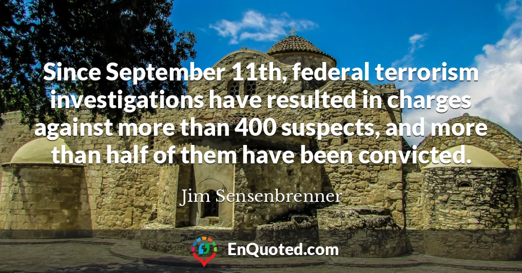 Since September 11th, federal terrorism investigations have resulted in charges against more than 400 suspects, and more than half of them have been convicted.