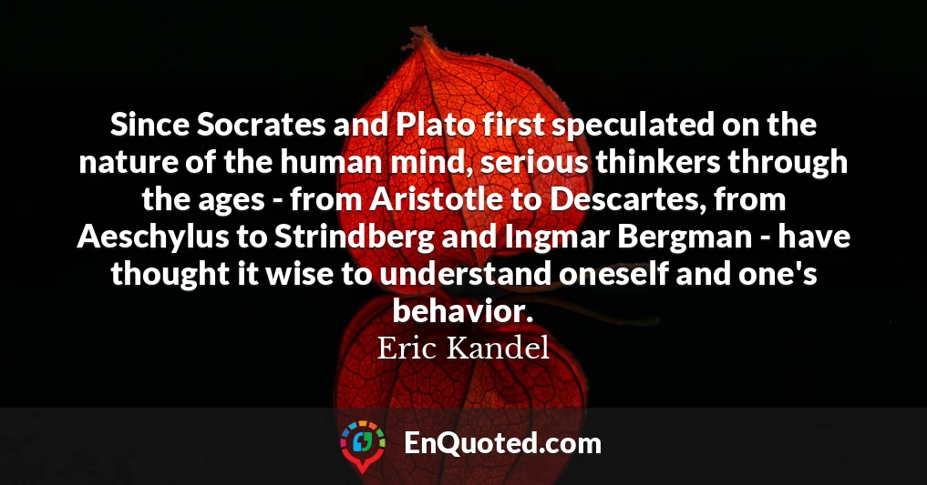 Since Socrates and Plato first speculated on the nature of the human mind, serious thinkers through the ages - from Aristotle to Descartes, from Aeschylus to Strindberg and Ingmar Bergman - have thought it wise to understand oneself and one's behavior.