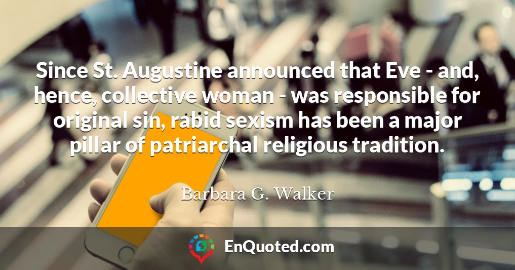 Since St. Augustine announced that Eve - and, hence, collective woman - was responsible for original sin, rabid sexism has been a major pillar of patriarchal religious tradition.