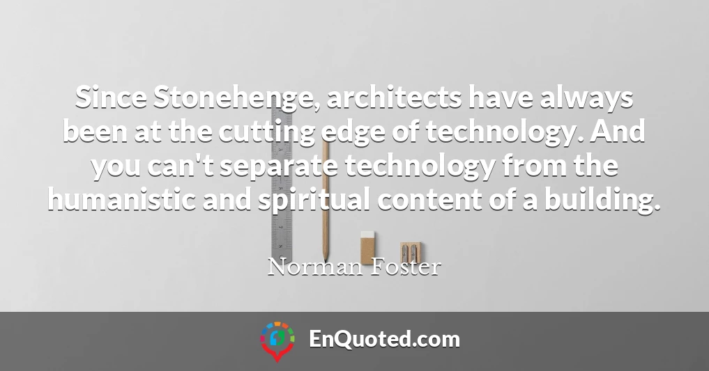 Since Stonehenge, architects have always been at the cutting edge of technology. And you can't separate technology from the humanistic and spiritual content of a building.