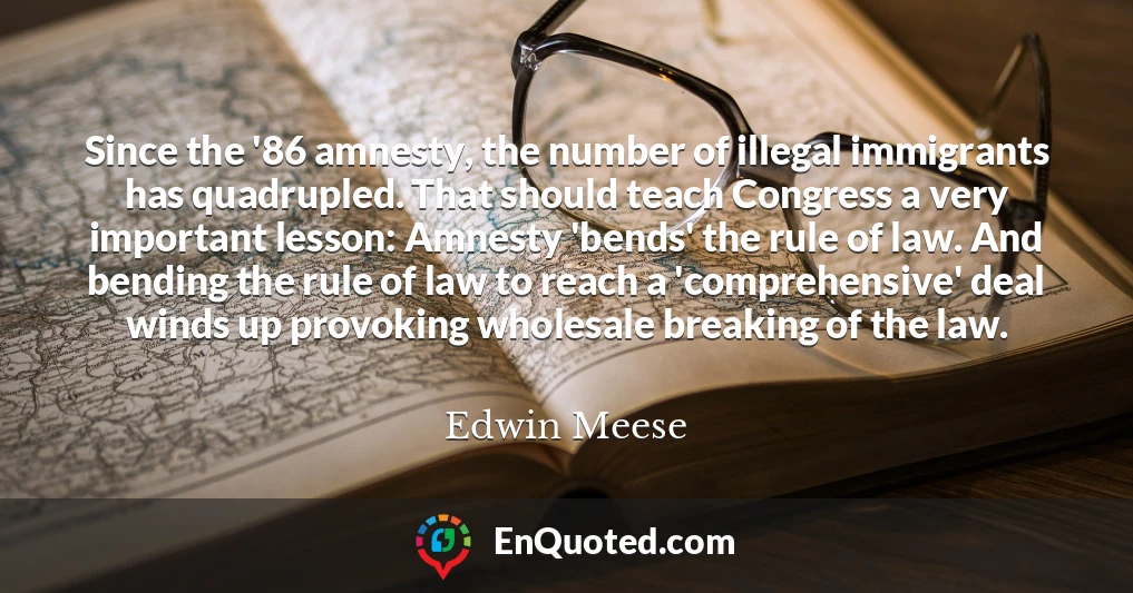 Since the '86 amnesty, the number of illegal immigrants has quadrupled. That should teach Congress a very important lesson: Amnesty 'bends' the rule of law. And bending the rule of law to reach a 'comprehensive' deal winds up provoking wholesale breaking of the law.