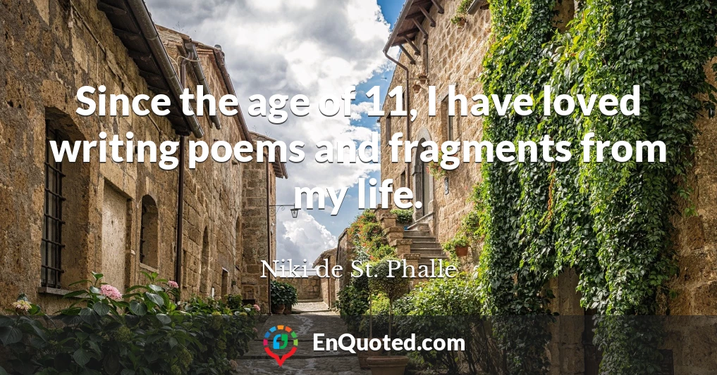 Since the age of 11, I have loved writing poems and fragments from my life.