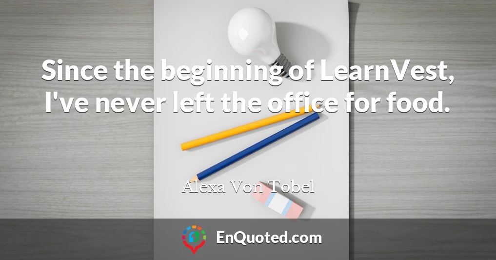 Since the beginning of LearnVest, I've never left the office for food.