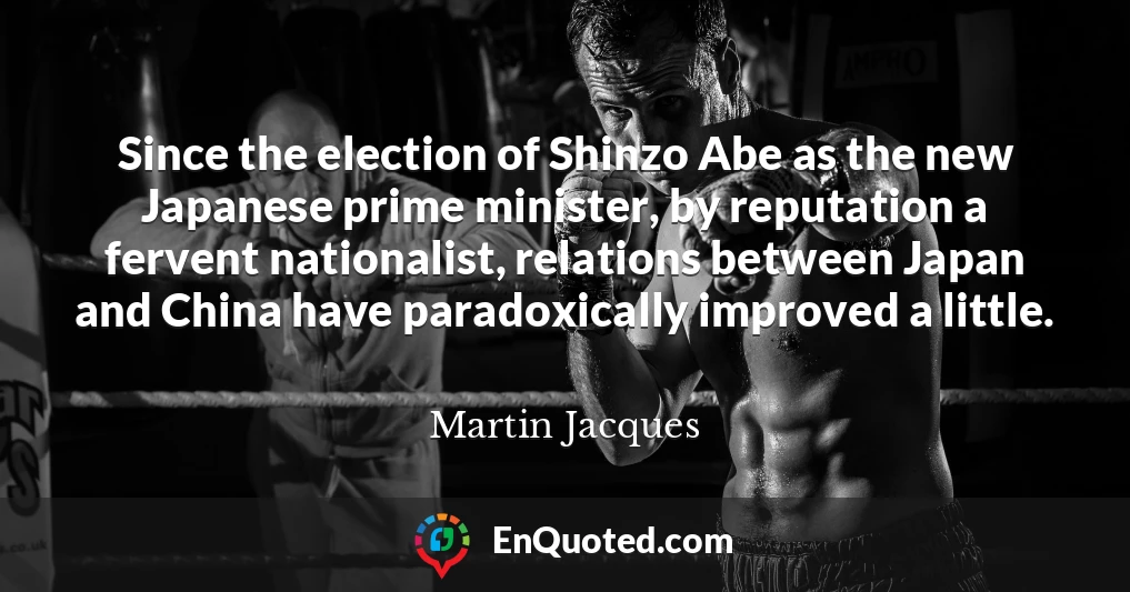 Since the election of Shinzo Abe as the new Japanese prime minister, by reputation a fervent nationalist, relations between Japan and China have paradoxically improved a little.