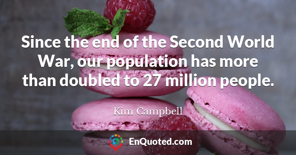 Since the end of the Second World War, our population has more than doubled to 27 million people.