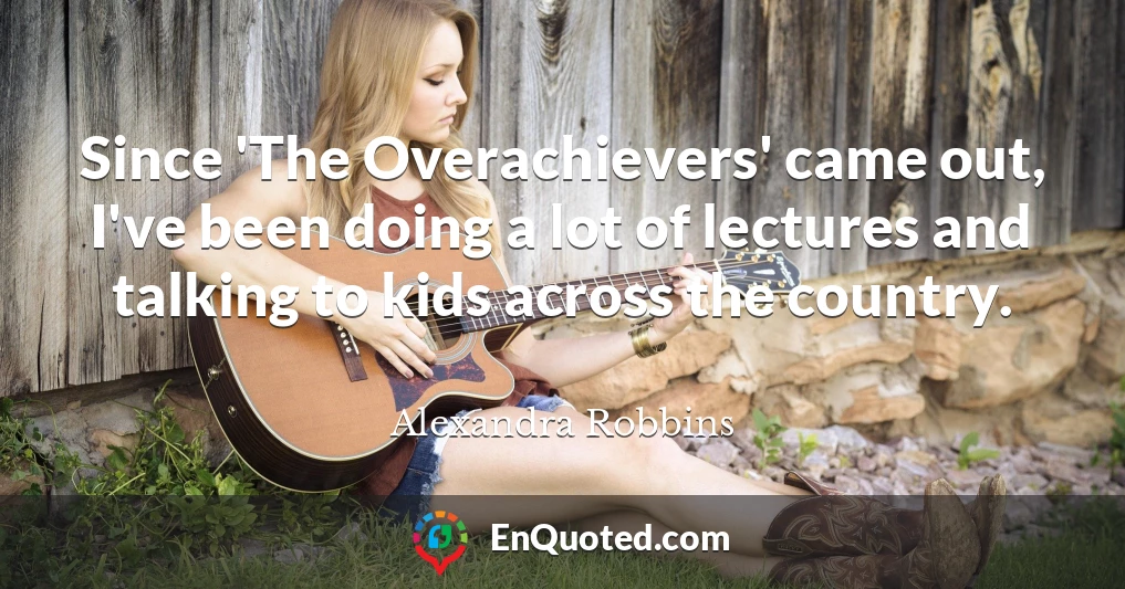 Since 'The Overachievers' came out, I've been doing a lot of lectures and talking to kids across the country.