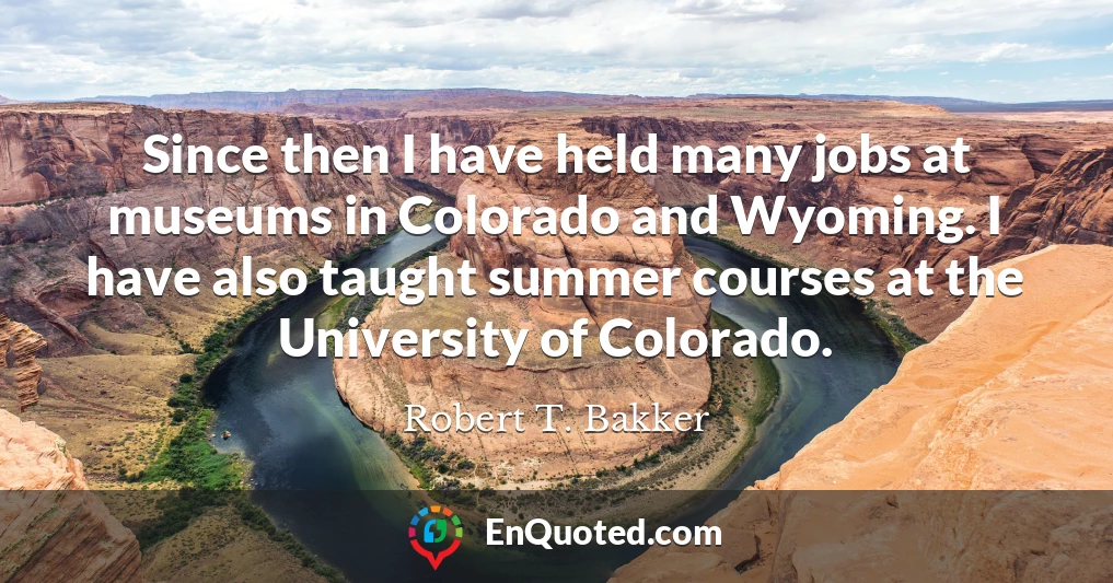 Since then I have held many jobs at museums in Colorado and Wyoming. I have also taught summer courses at the University of Colorado.