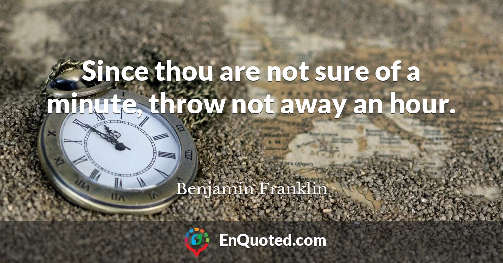 Since thou are not sure of a minute, throw not away an hour.