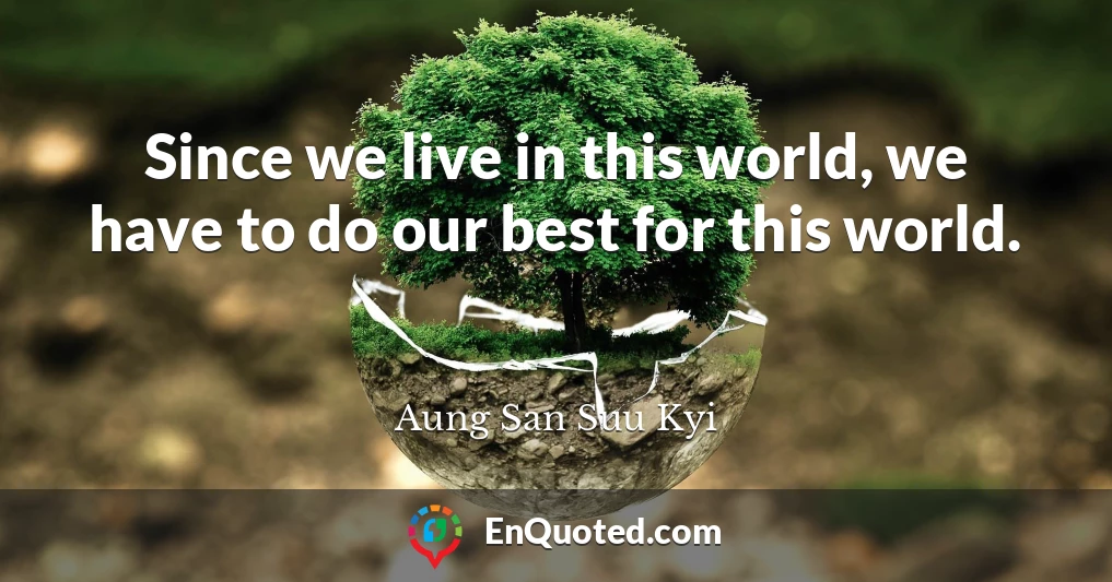 Since we live in this world, we have to do our best for this world.