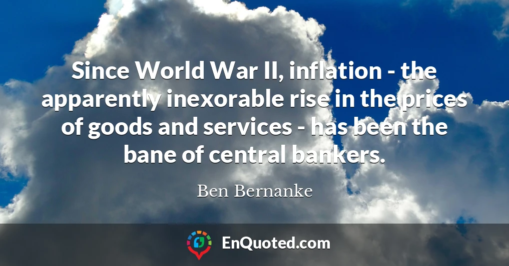 Since World War II, inflation - the apparently inexorable rise in the prices of goods and services - has been the bane of central bankers.