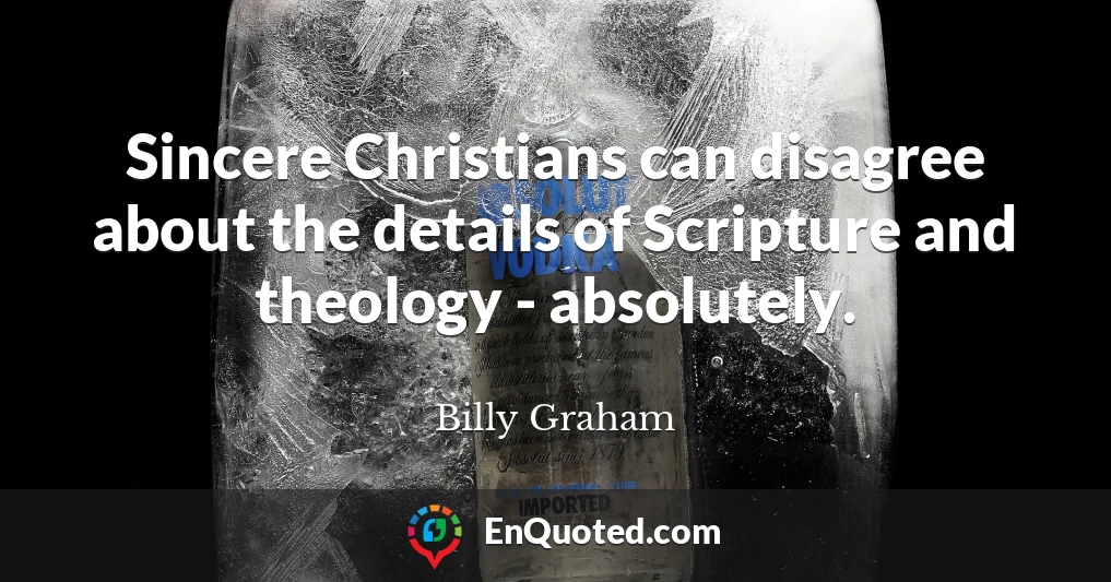 Sincere Christians can disagree about the details of Scripture and theology - absolutely.