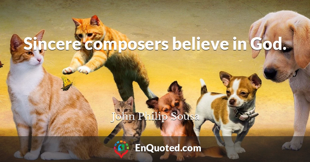 Sincere composers believe in God.