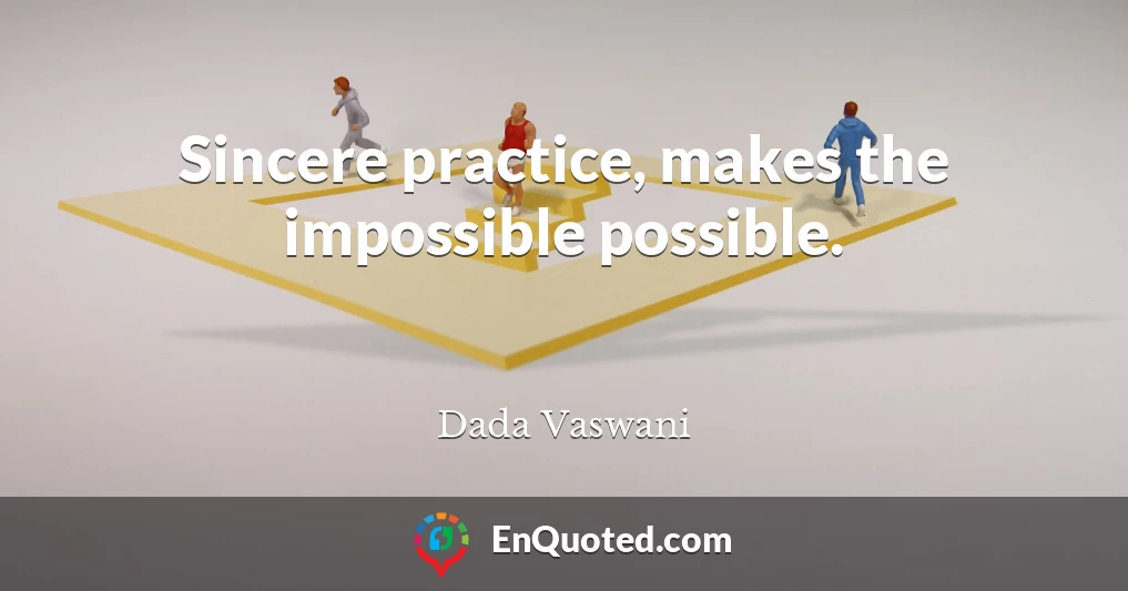 Sincere practice, makes the impossible possible.