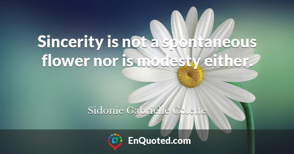 Sincerity is not a spontaneous flower nor is modesty either.