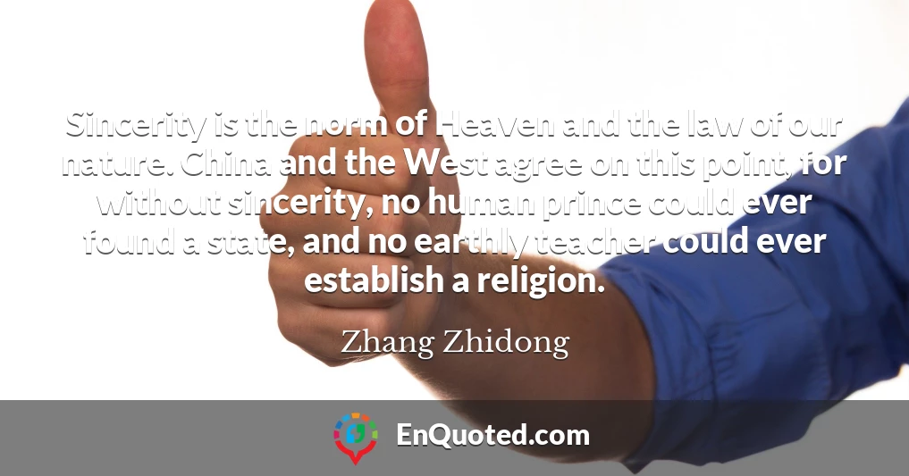 Sincerity is the norm of Heaven and the law of our nature. China and the West agree on this point, for without sincerity, no human prince could ever found a state, and no earthly teacher could ever establish a religion.
