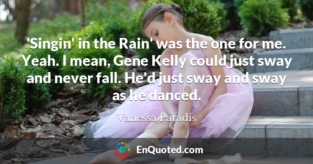 'Singin' in the Rain' was the one for me. Yeah. I mean, Gene Kelly could just sway and never fall. He'd just sway and sway as he danced.