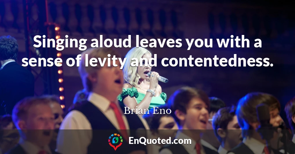 Singing aloud leaves you with a sense of levity and contentedness.
