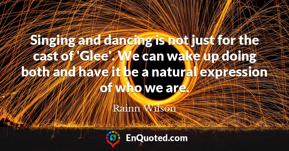 Singing and dancing is not just for the cast of 'Glee'. We can wake up doing both and have it be a natural expression of who we are.