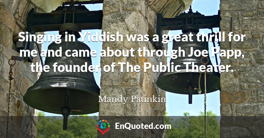 Singing in Yiddish was a great thrill for me and came about through Joe Papp, the founder of The Public Theater.
