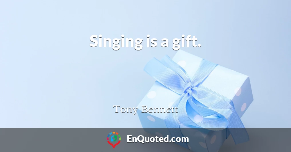 Singing is a gift.