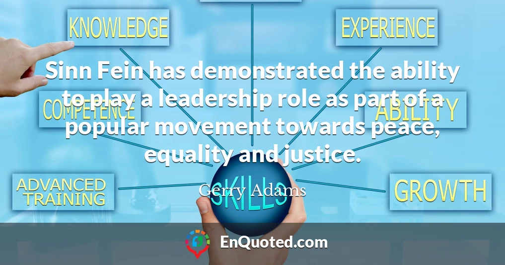 Sinn Fein has demonstrated the ability to play a leadership role as part of a popular movement towards peace, equality and justice.